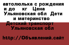 автолюлька с рождения и до 13 кг › Цена ­ 1 500 - Ульяновская обл. Дети и материнство » Детский транспорт   . Ульяновская обл.